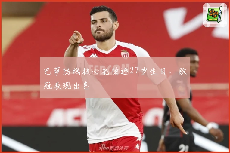 巴萨防线核心孔德迎27岁生日，欧冠表现出色