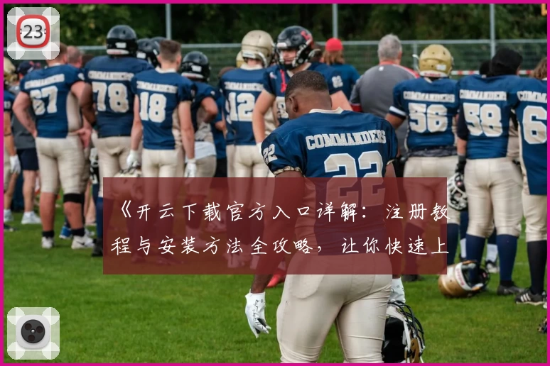 《开云下载官方入口详解：注册教程与安装方法全攻略，让你快速上手新体验》