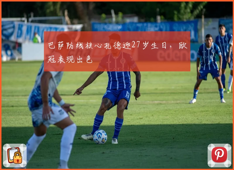 巴萨防线核心孔德迎27岁生日，欧冠表现出色