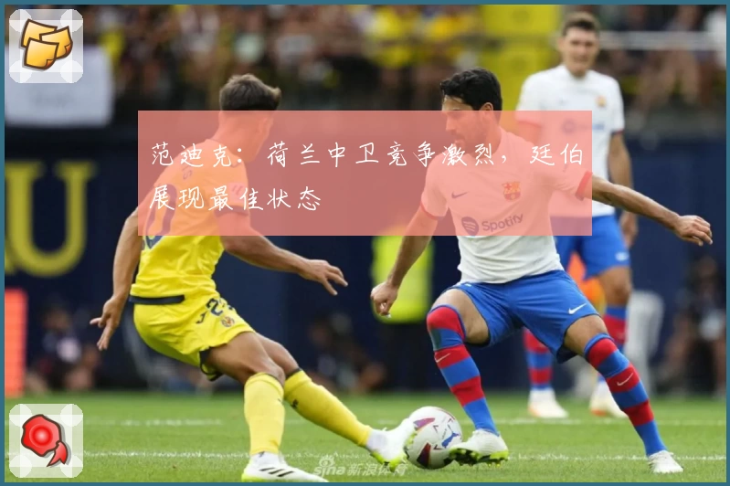 范迪克：荷兰中卫竞争激烈，廷伯展现最佳状态