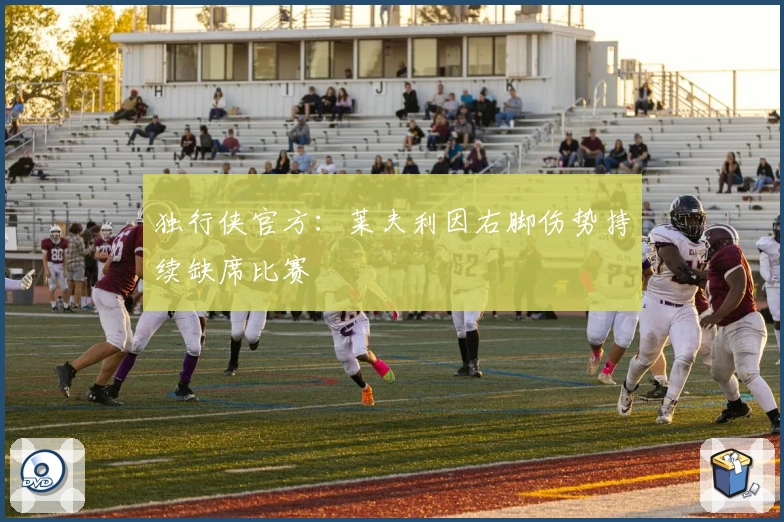 独行侠官方：莱夫利因右脚伤势持续缺席比赛