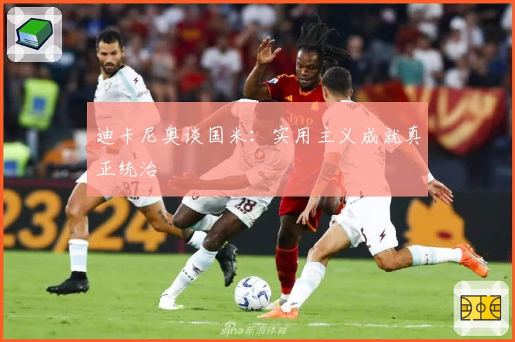 迪卡尼奥谈国米：实用主义成就真正统治