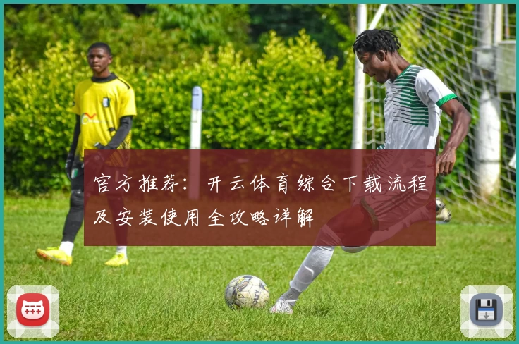 官方推荐：开云体育综合下载流程及安装使用全攻略详解
