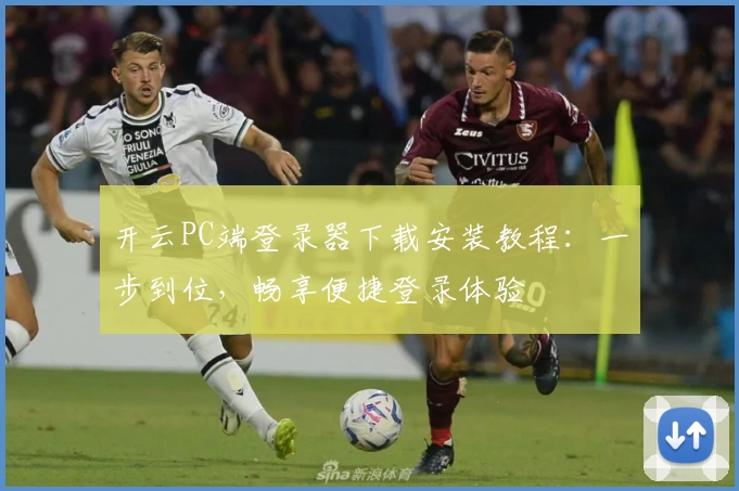 开云PC端登录器下载安装教程：一步到位，畅享便捷登录体验