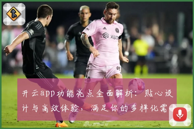 开云app功能亮点全面解析：贴心设计与高效体验，满足你的多样化需求