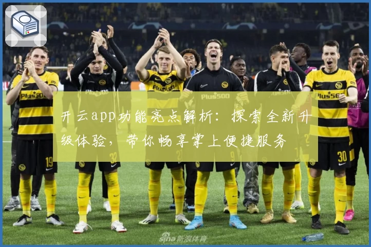开云app功能亮点解析：探索全新升级体验，带你畅享掌上便捷服务