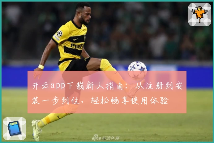 开云app下载新人指南：从注册到安装一步到位，轻松畅享使用体验