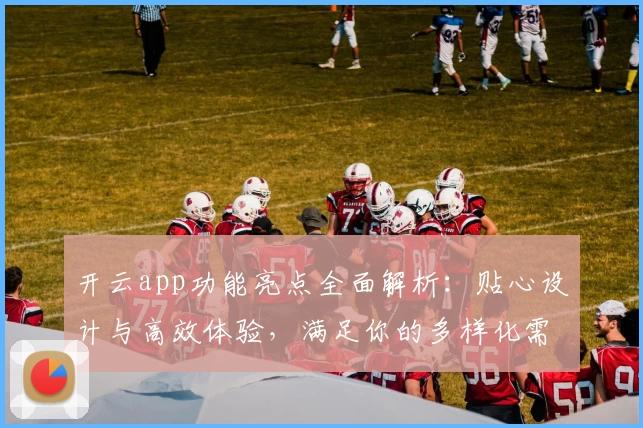 开云app功能亮点全面解析：贴心设计与高效体验，满足你的多样化需求