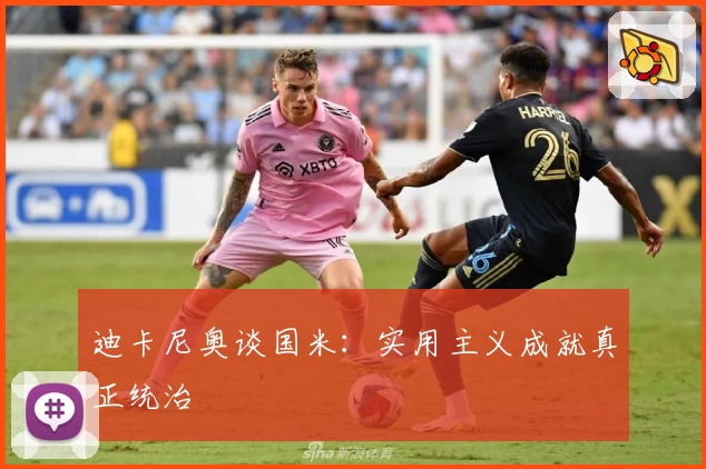 迪卡尼奥谈国米：实用主义成就真正统治