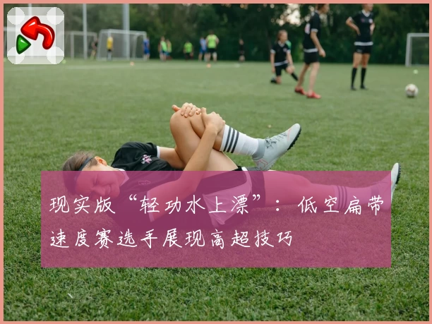 现实版“轻功水上漂”：低空扁带速度赛选手展现高超技巧