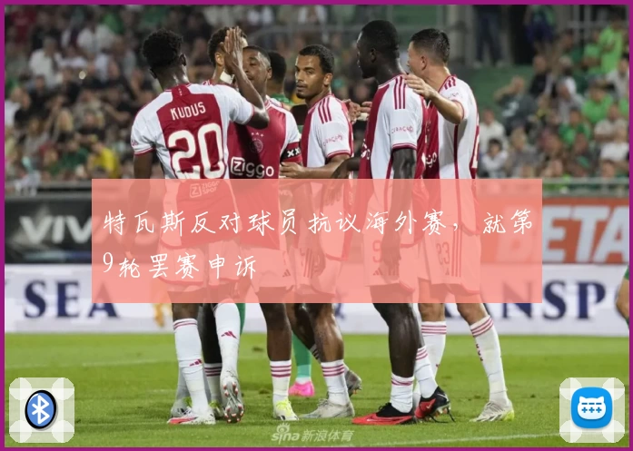 特瓦斯反对球员抗议海外赛，就第9轮罢赛申诉
