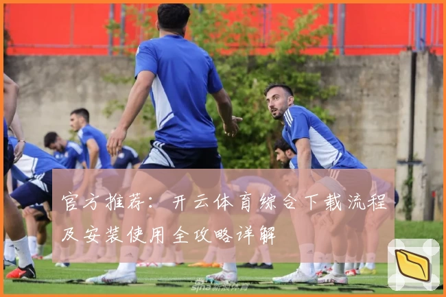 官方推荐：开云体育综合下载流程及安装使用全攻略详解