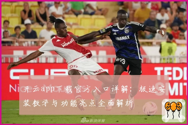 开云app下载官方入口详解：极速安装教学与功能亮点全面解析