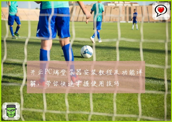 开云PC端登录器安装教程及功能详解，带你快速掌握使用技巧