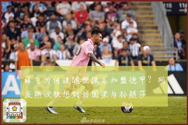 薛飞为何追随樊振东加盟德甲？网友热议联想到刘国梁与孙颖莎