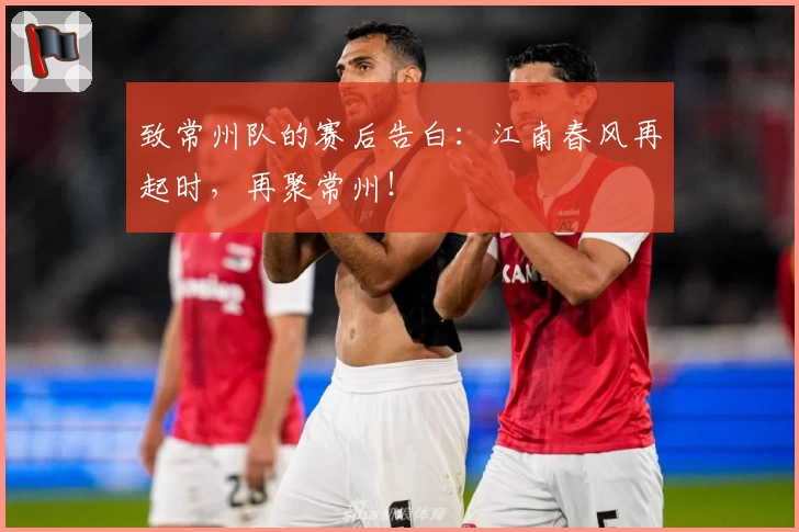 致常州队的赛后告白：江南春风再起时，再聚常州！