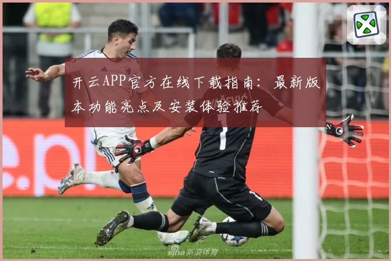 开云APP官方在线下载指南：最新版本功能亮点及安装体验推荐